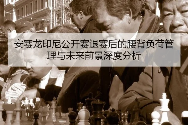 安赛龙印尼公开赛退赛后的腰背负荷管理与未来前景深度分析